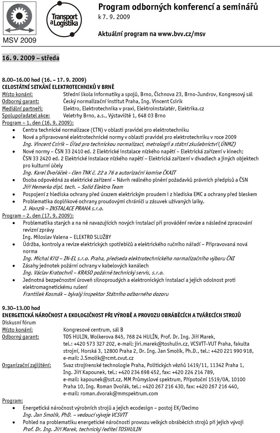 2009): Centra technické normalizace (CTN) v oblasti pravidel pro elektrotechniku Nové a připravované elektrotechnické normy v oblasti pravidel pro elektrotechniku v roce 2009 Ing.