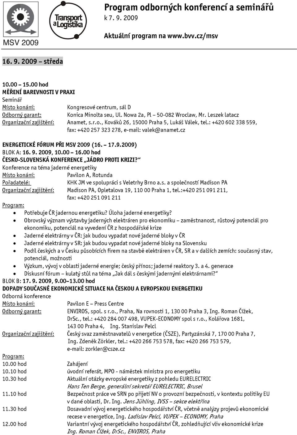 Konference na téma jaderné energetiky Pavilon A, Rotunda Pořadatelé: KHK JM ve spolupráci s Veletrhy Brno a.s. a společností Madison PA Madison PA, Opletalova 19, 110 00 Praha 1, tel.