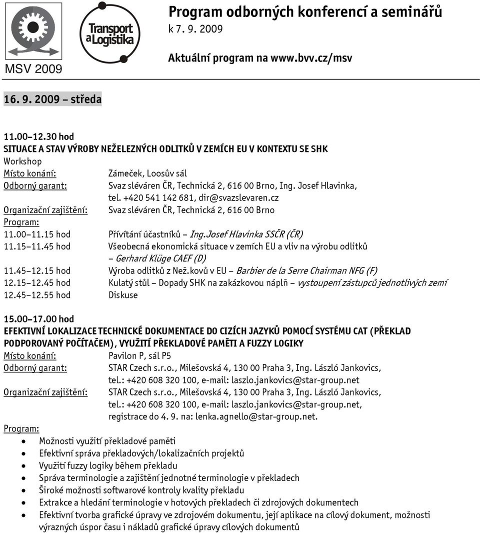 45 hod Všeobecná ekonomická situace v zemích EU a vliv na výrobu odlitků Gerhard Klüge CAEF (D) 11.45 12.15 hod Výroba odlitků z Než.kovů v EU Barbier de la Serre Chairman NFG (F) 12.15 12.