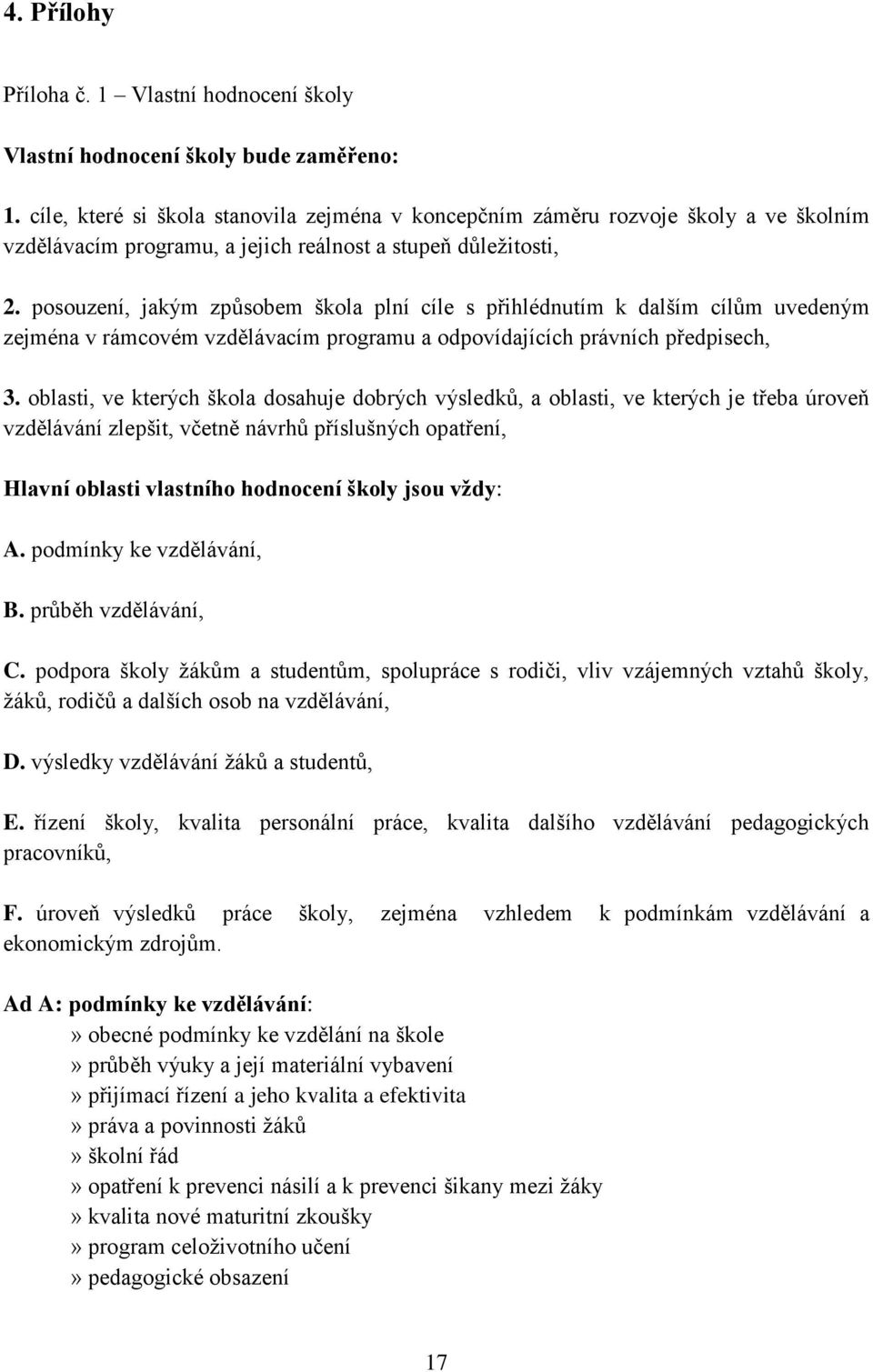 posouzení, jakým způsobem škola plní cíle s přihlédnutím k dalším cílům uvedeným zejména v rámcovém vzdělávacím programu a odpovídajících právních předpisech, 3.