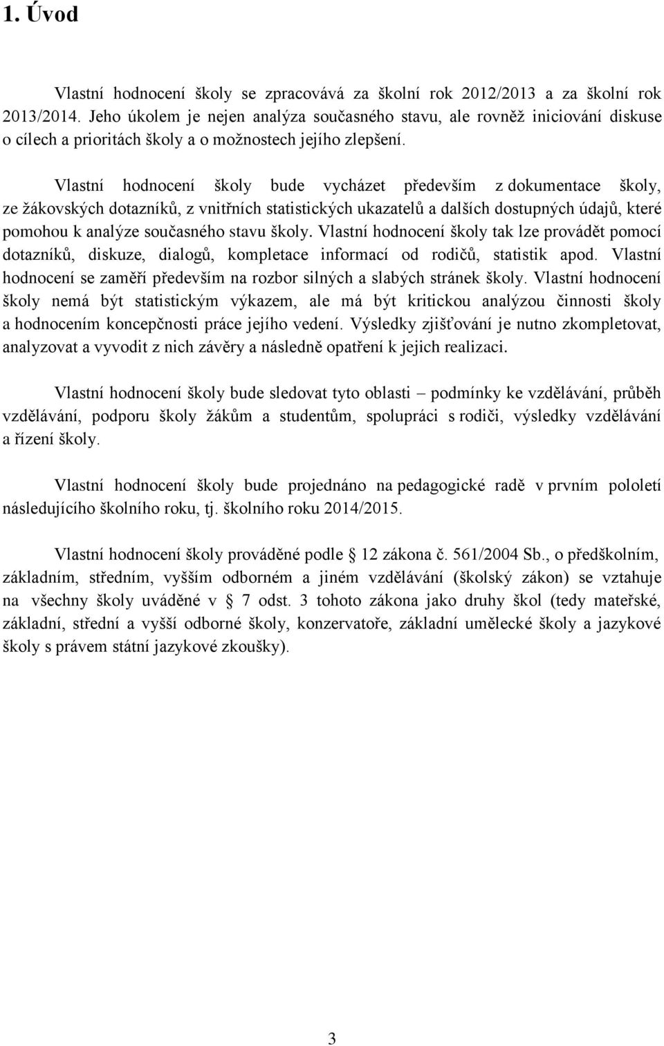 Vlastní hodnocení školy bude vycházet především z dokumentace školy, ze žákovských dotazníků, z vnitřních statistických ukazatelů a dalších dostupných údajů, které pomohou k analýze současného stavu