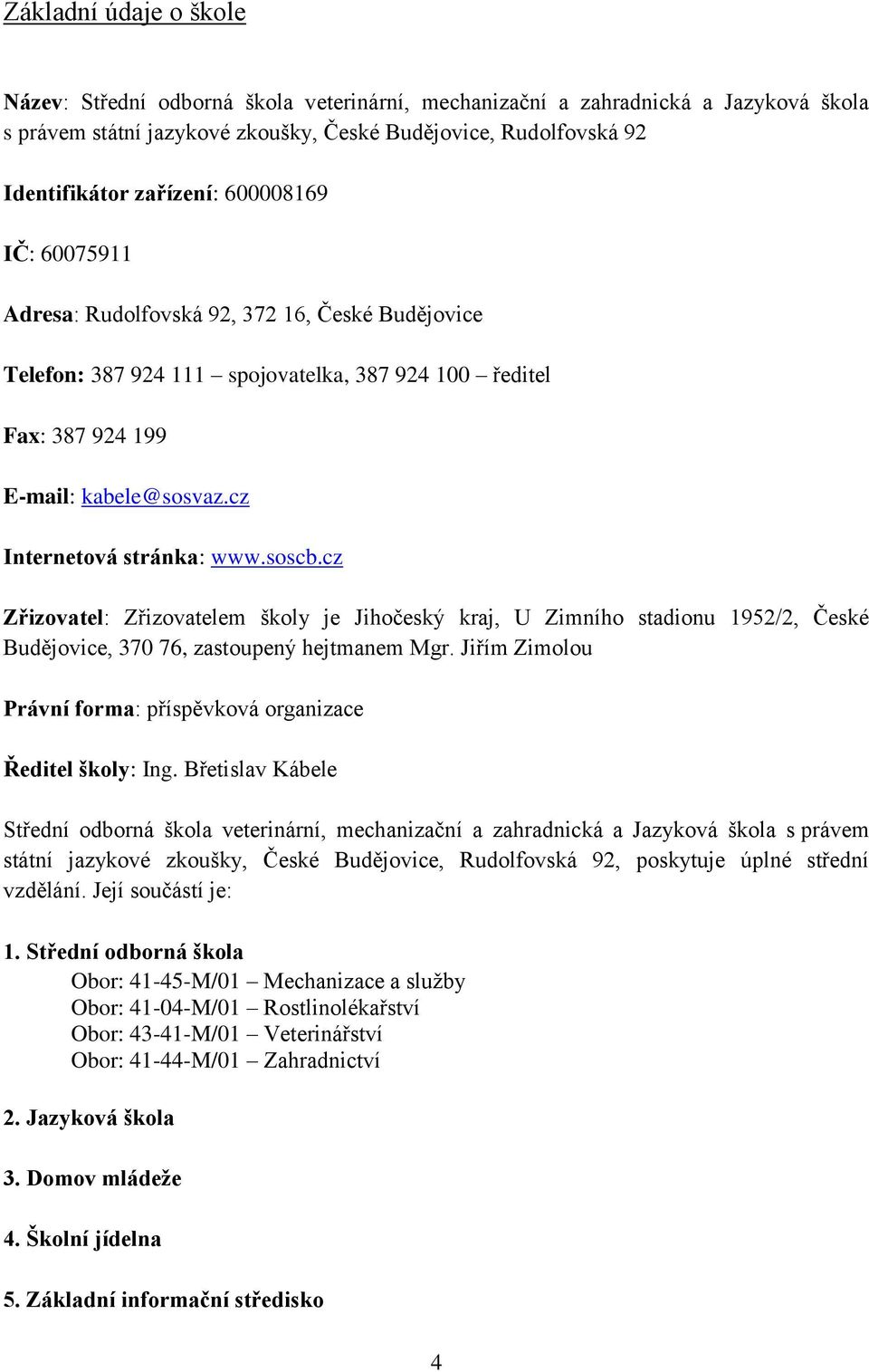 cz Zřizovatel: Zřizovatelem školy je Jihočeský kraj, U Zimního stadionu 1952/2, České Budějovice, 370 76, zastoupený hejtmanem Mgr.