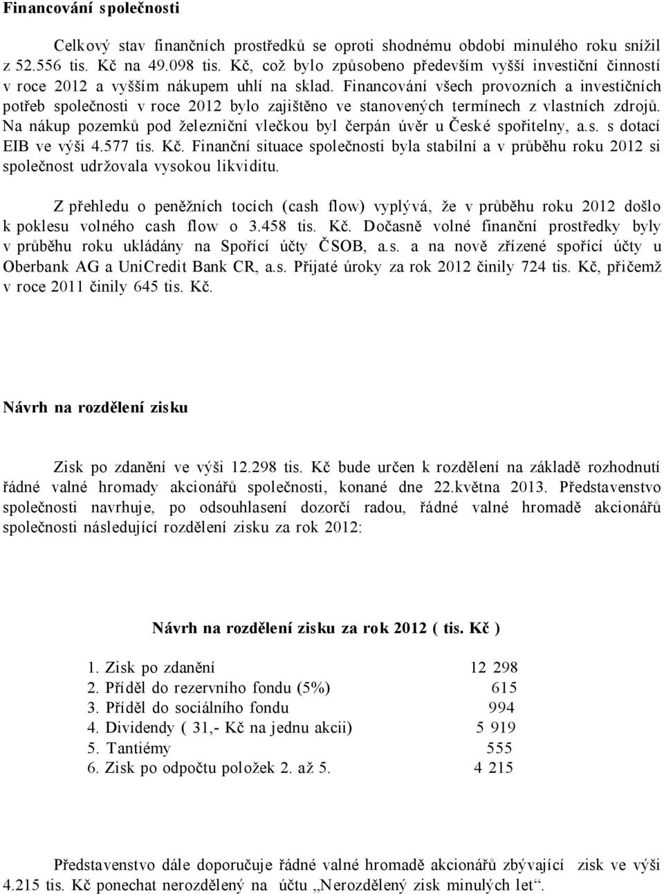 Financování všech provozních a investičních potřeb společnosti v roce 2012 bylo zajištěno ve stanovených termínech z vlastních zdrojů.