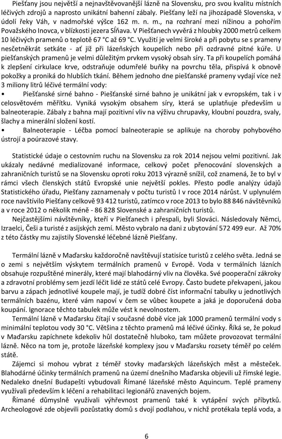 V Piešťanech vyvěrá z hloubky 2000 metrů celkem 10 léčivých pramenů o teplotě 67 C až 69 C.