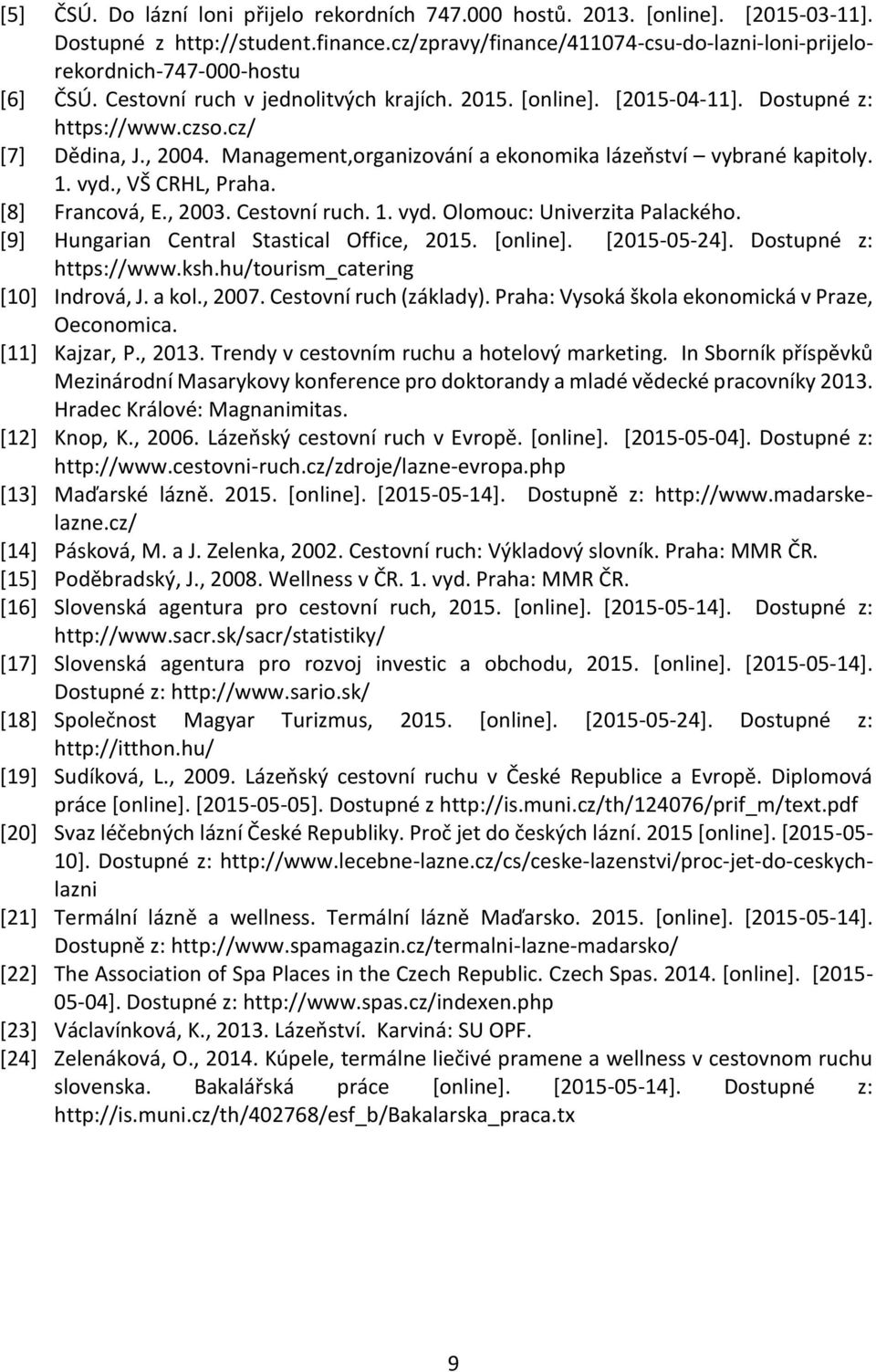 , 2004. Management,organizování a ekonomika lázeňství vybrané kapitoly. 1. vyd., VŠ CRHL, Praha. [8] Francová, E., 2003. Cestovní ruch. 1. vyd. Olomouc: Univerzita Palackého.