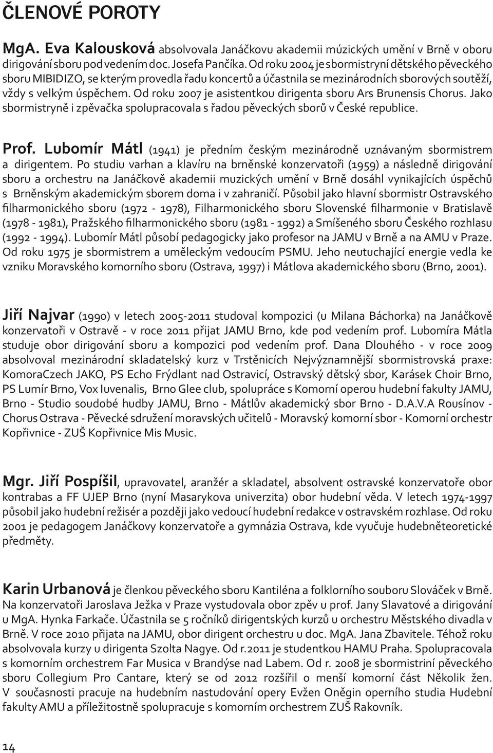 Od roku 2007 je asistentkou dirigenta sboru Ars Brunensis Chorus. Jako sbormistryně i zpěvačka spolupracovala s řadou pěveckých sborů v České republice. Prof.