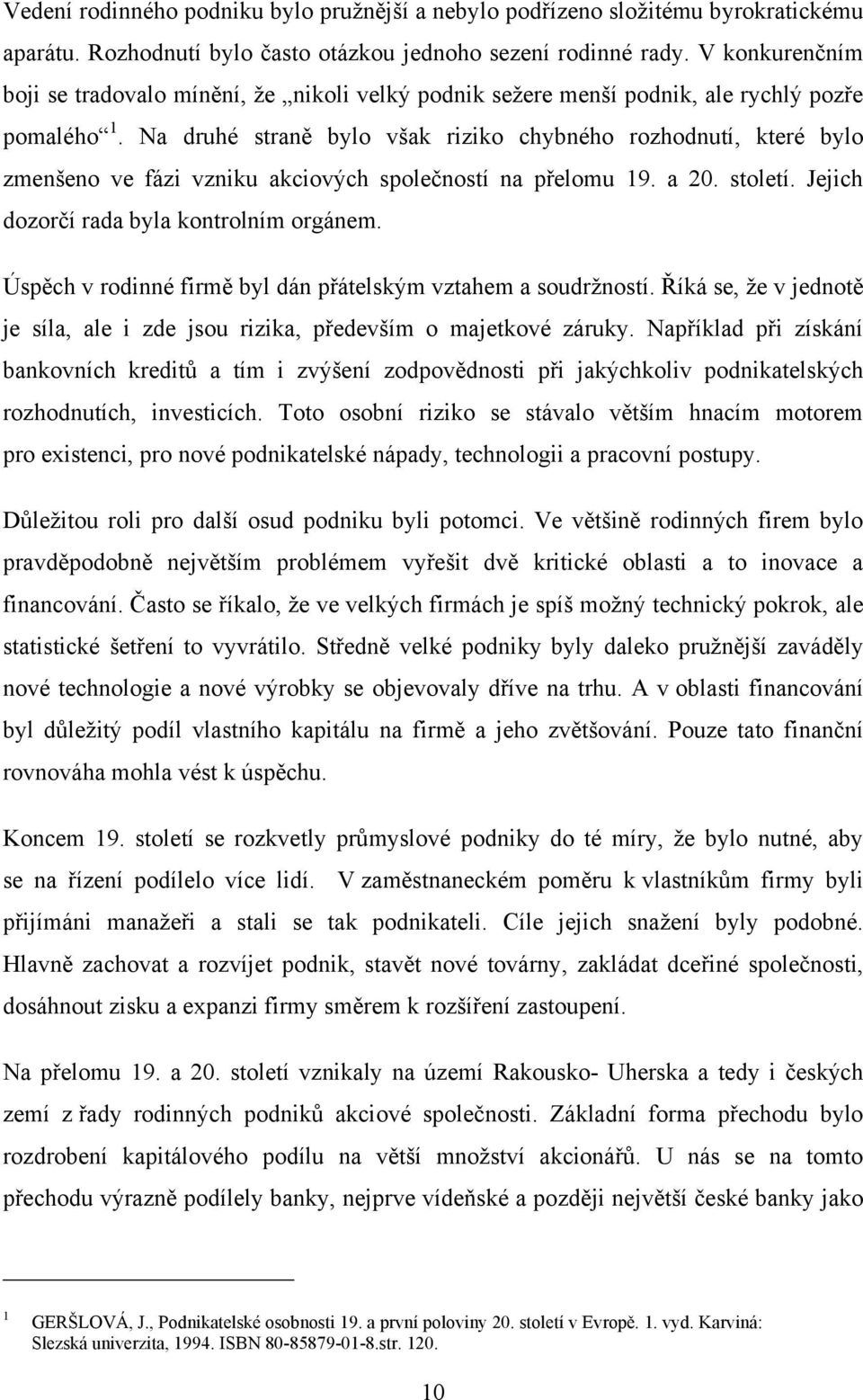 Na druhé straně bylo však riziko chybného rozhodnutí, které bylo zmenšeno ve fázi vzniku akciových společností na přelomu 19. a 20. století. Jejich dozorčí rada byla kontrolním orgánem.