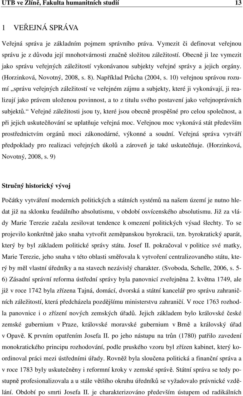 Obecně ji lze vymezit jako správu veřejných záležitostí vykonávanou subjekty veřejné správy a jejich orgány. (Horzinková, Novotný, 2008, s. 8). Například Průcha (2004, s.