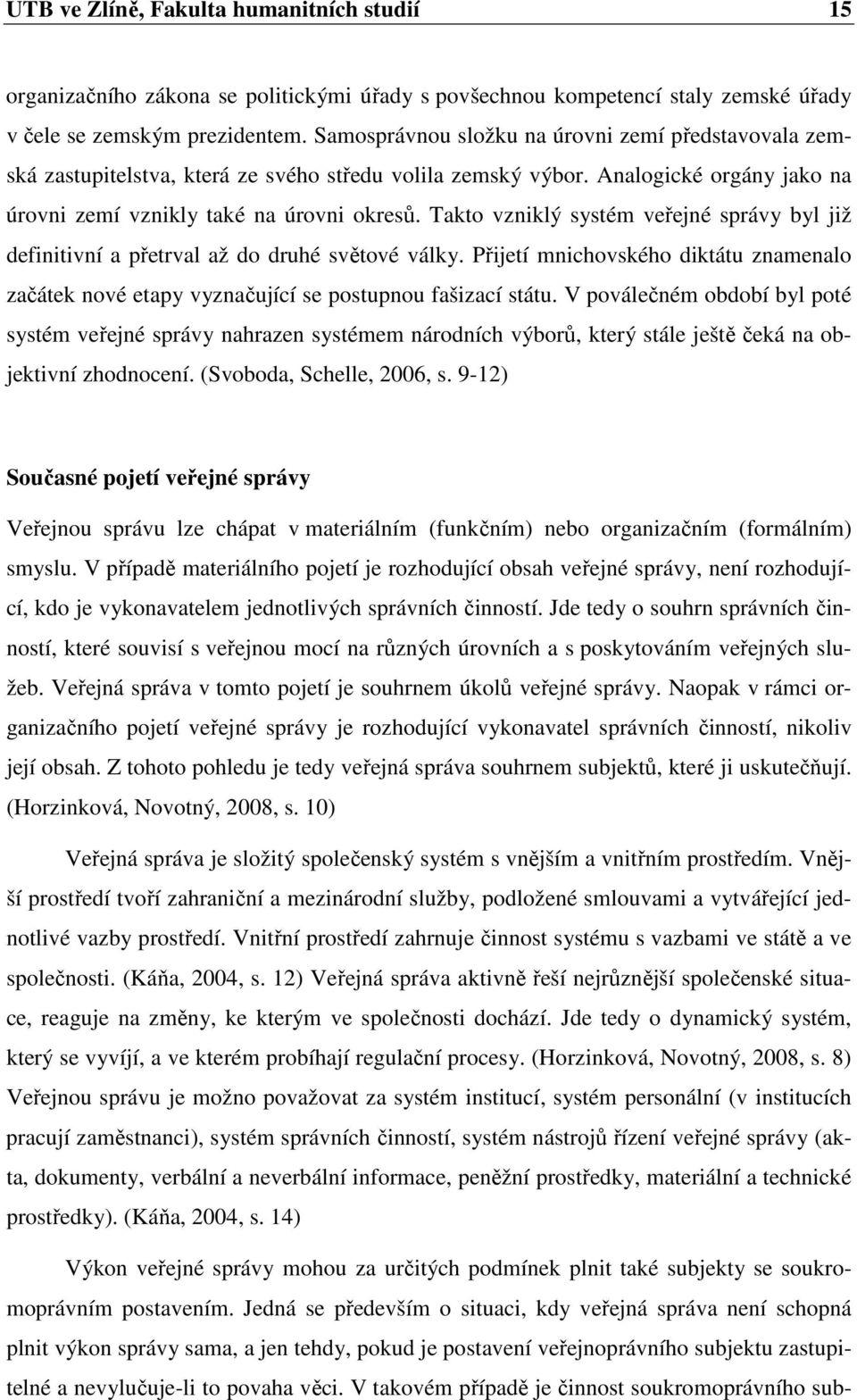 Takto vzniklý systém veřejné správy byl již definitivní a přetrval až do druhé světové války. Přijetí mnichovského diktátu znamenalo začátek nové etapy vyznačující se postupnou fašizací státu.