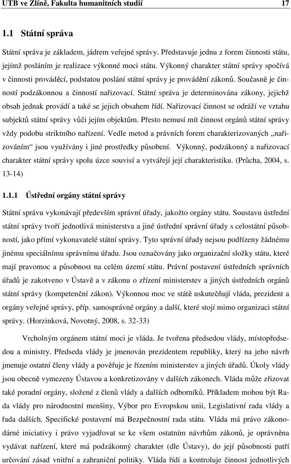 Výkonný charakter státní správy spočívá v činnosti prováděcí, podstatou poslání státní správy je provádění zákonů. Současně je činností podzákonnou a činností nařizovací.