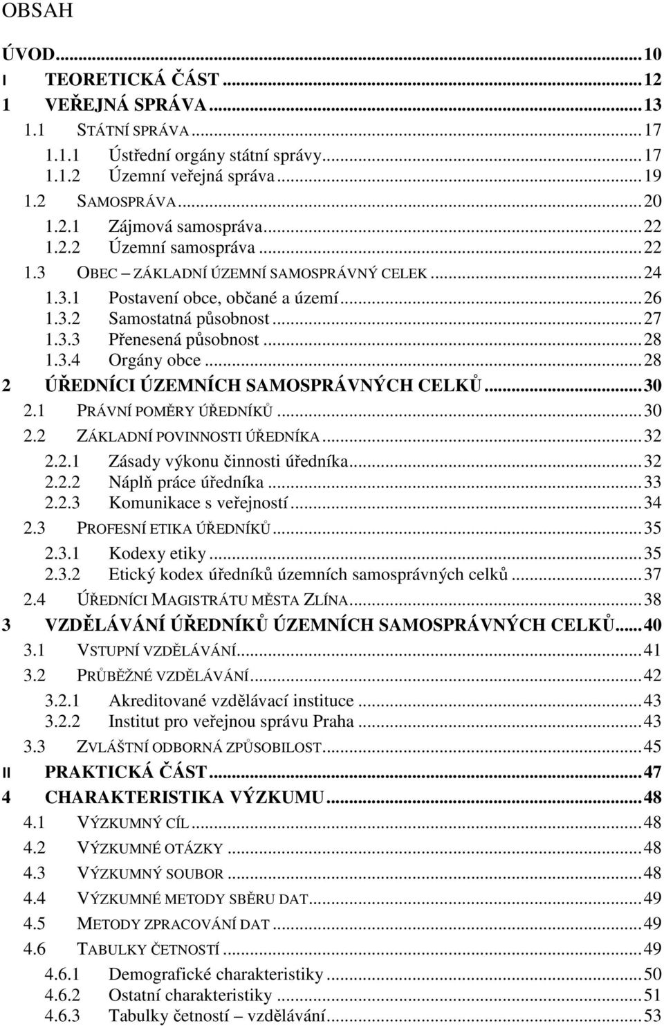 .. 28 2 ÚŘEDNÍCI ÚZEMNÍCH SAMOSPRÁVNÝCH CELKŮ... 30 2.1 PRÁVNÍ POMĚRY ÚŘEDNÍKŮ... 30 2.2 ZÁKLADNÍ POVINNOSTI ÚŘEDNÍKA... 32 2.2.1 Zásady výkonu činnosti úředníka... 32 2.2.2 Náplň práce úředníka.