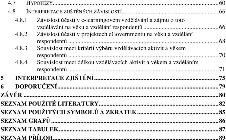 .. 70 4.8.4 Souvislost mezi délkou vzdělávacích aktivit a věkem a vzděláním respondentů... 71 5 INTERPRETACE ZJIŠTĚNÍ... 75 6 DOPORUČENÍ... 79 ZÁVĚR.