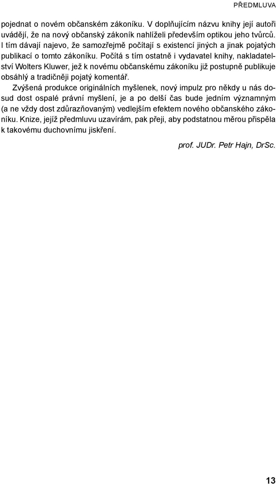 Počítá s tím ostatně i vydavatel knihy, nakladatelství Wolters Kluwer, jež k novému občanskému zákoníku již postupně publikuje obsáhlý a tradičněji pojatý komentář.