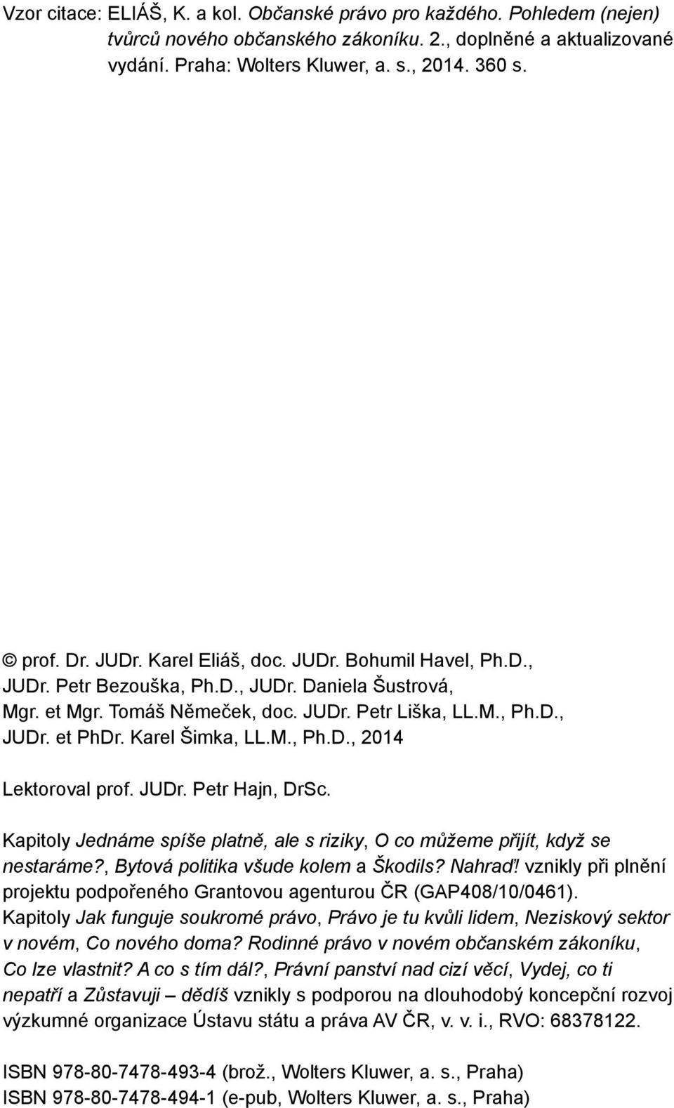 M., Ph.D., 2014 Lektoroval prof. JUDr. Petr Hajn, DrSc. Kapitoly Jednáme spíše platně, ale s riziky, O co můžeme přijít, když se nestaráme?, Bytová politika všude kolem a Škodils? Nahraď!