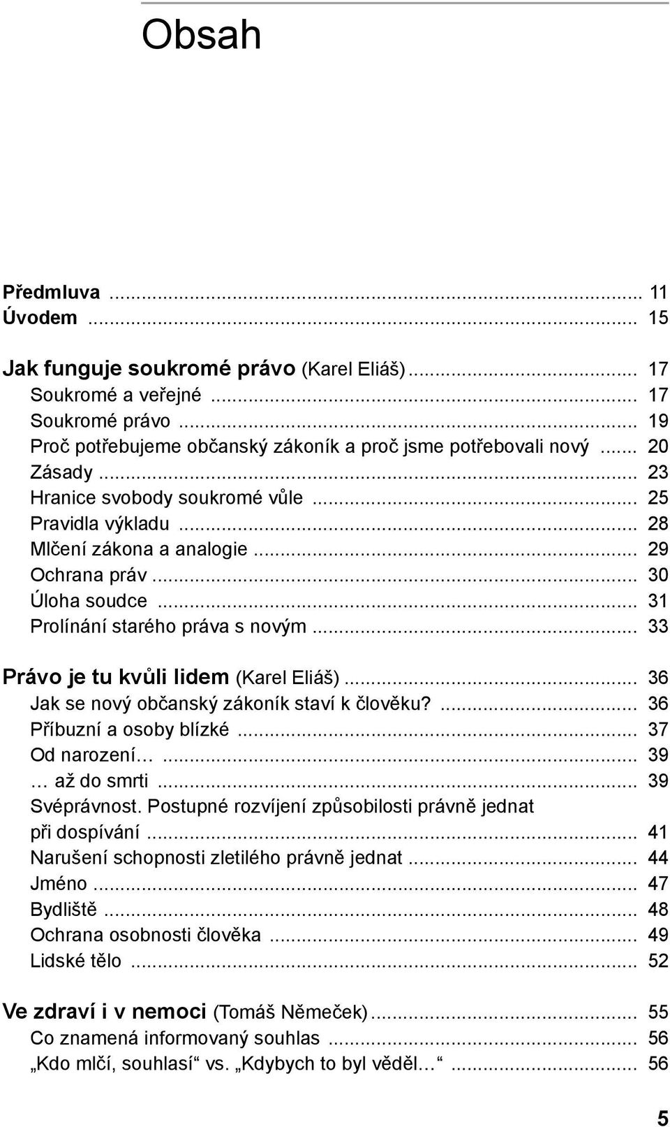 .. 33 Právo je tu kvůli lidem (Karel Eliáš)... 36 Jak se nový občanský zákoník staví k člověku?... 36 Příbuzní a osoby blízké... 37 Od narození... 39 až do smrti... 39 Svéprávnost.