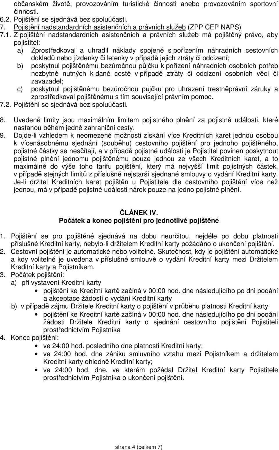 Z pojištění nadstandardních asistenčních a právních služeb má pojištěný právo, aby pojistitel: a) Zprostředkoval a uhradil náklady spojené s pořízením náhradních cestovních dokladů nebo jízdenky či