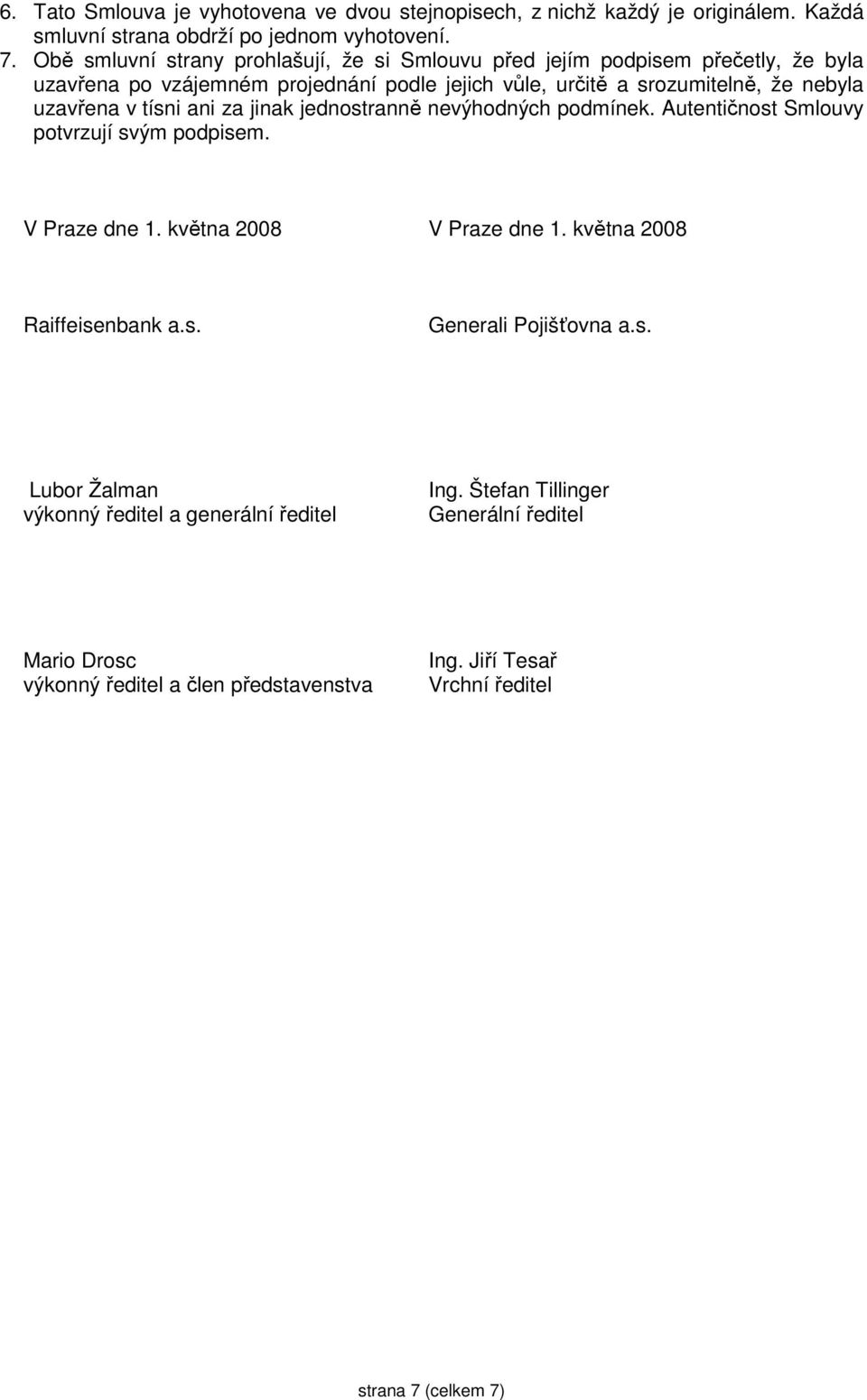 uzavřena v tísni ani za jinak jednostranně nevýhodných podmínek. Autentičnost Smlouvy potvrzují svým podpisem. V Praze dne 1. května 2008 V Praze dne 1.