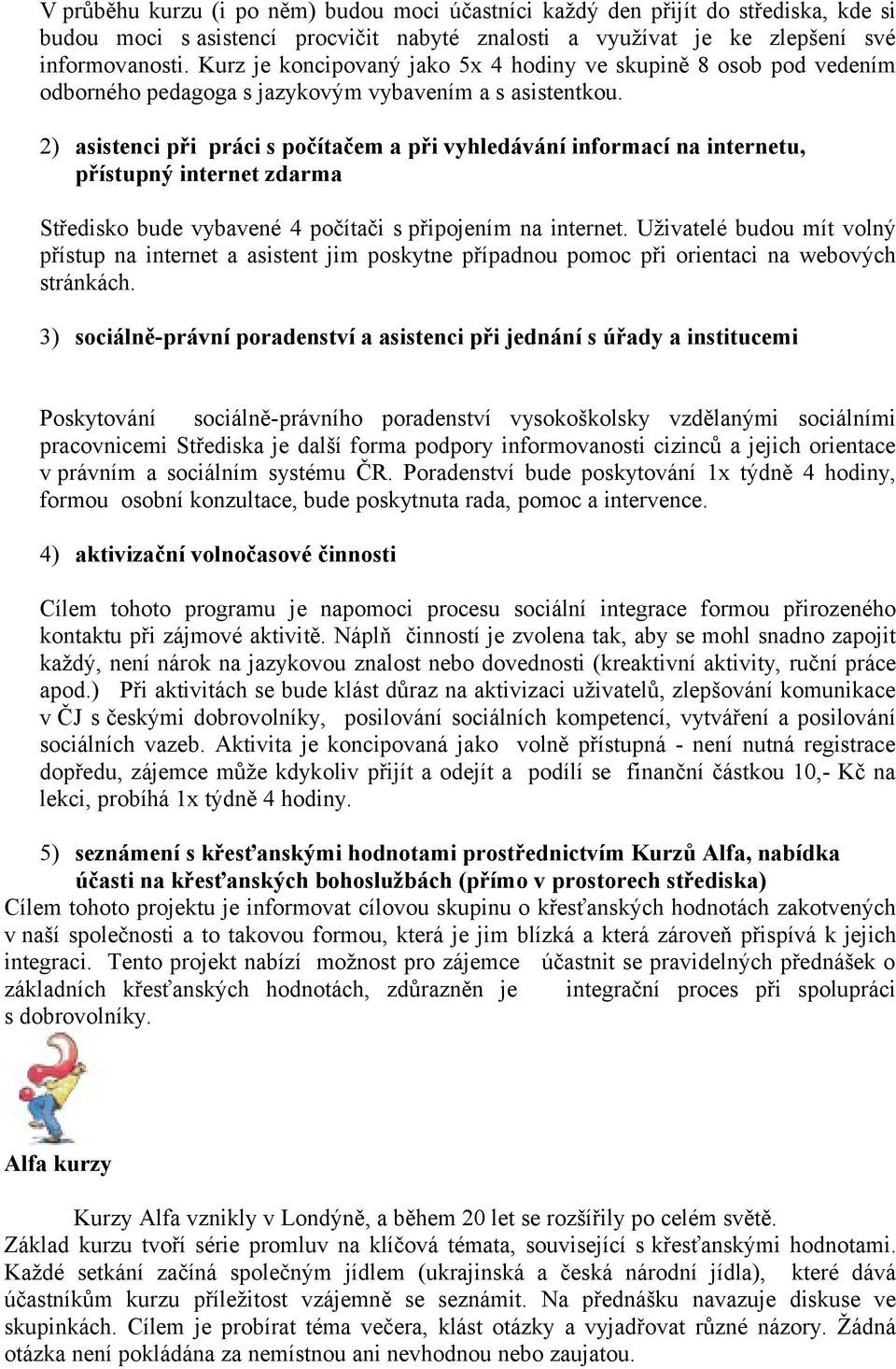 2) asistenci při práci s počítačem a při vyhledávání informací na internetu, přístupný internet zdarma Středisko bude vybavené 4 počítači s připojením na internet.