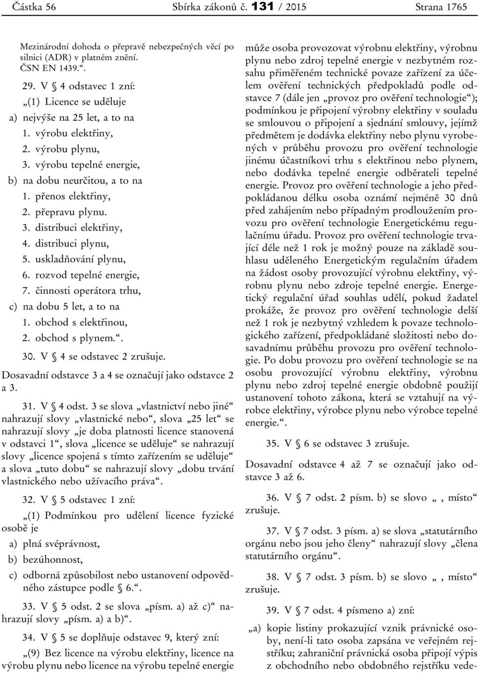 přepravu plynu. 3. distribuci elektřiny, 4. distribuci plynu, 5. uskladňování plynu, 6. rozvod tepelné energie, 7. činnosti operátora trhu, c) na dobu 5 let, a to na 1. obchod s elektřinou, 2.