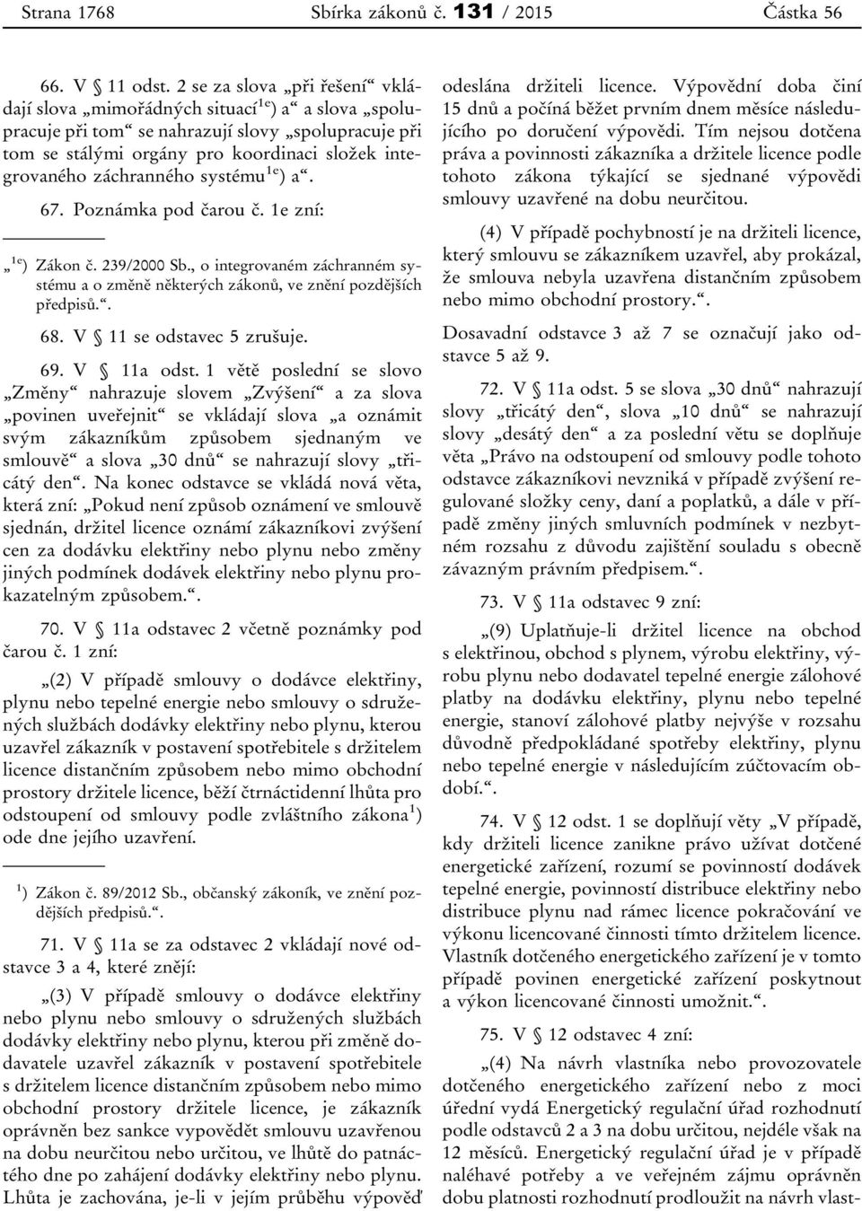 záchranného systému 1e ) a. 67. Poznámka pod čarou č. 1e zní: 1e ) Zákon č. 239/2000 Sb., o integrovaném záchranném systému a o změně některých zákonů, ve znění pozdějších předpisů.. 68.