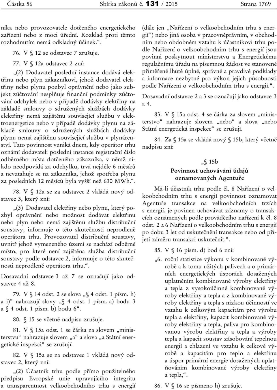 V 12a odstavec 2 zní: (2) Dodavatel poslední instance dodává elektřinu nebo plyn zákazníkovi, jehož dodavatel elektřiny nebo plynu pozbyl oprávnění nebo jako subjekt zúčtování nesplňuje finanční