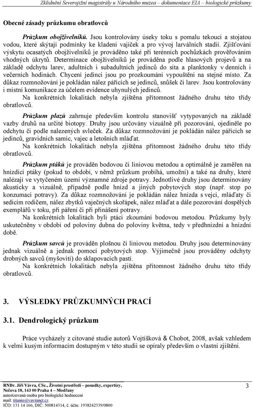 Determinace obojživelníků je prováděna podle hlasových projevů a na základě odchytu larev, adultních i subadultních jedinců do síta a planktonky v denních i večerních hodinách.