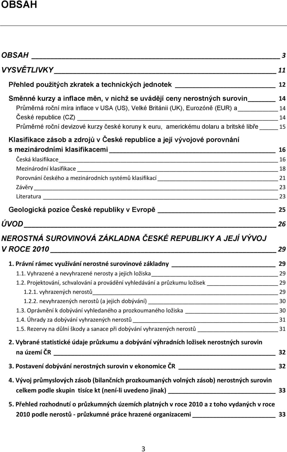 její vývojové porovnání s mezinárodními klasifikacemi 16 Česká klasifikace 16 Mezinárodní klasifikace 18 Porovnání českého a mezinárodních systémů klasifikací 21 Závěry 23 Literatura 23 Geologická