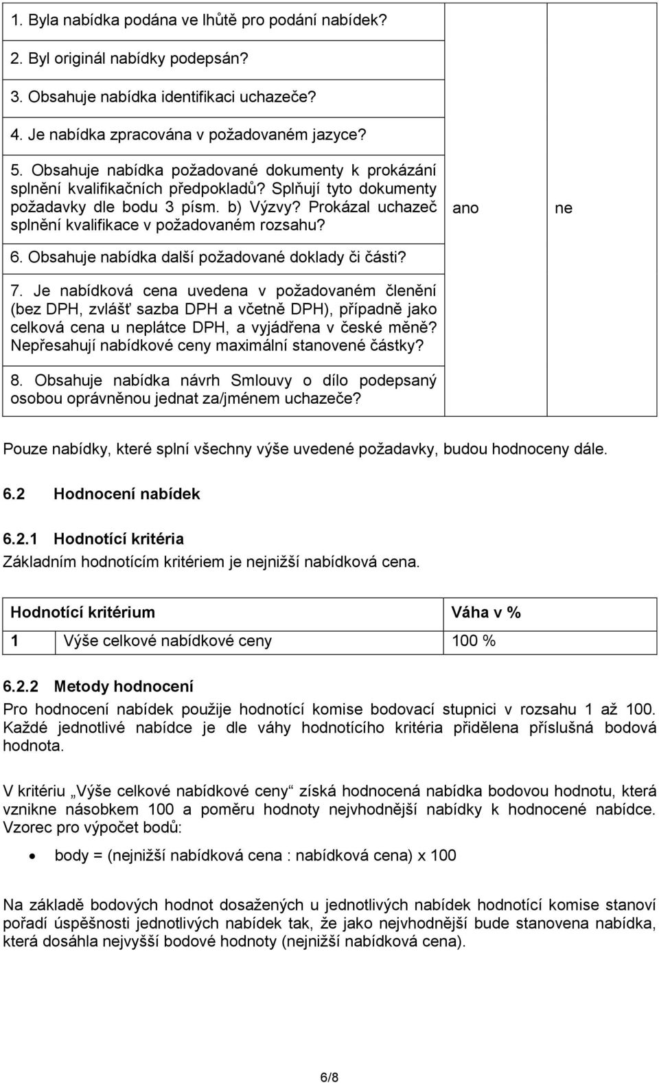 Prokázal uchazeč splnění kvalifikace v požadovaném rozsahu? 6. Obsahuje nabídka další požadované doklady či části? 7.