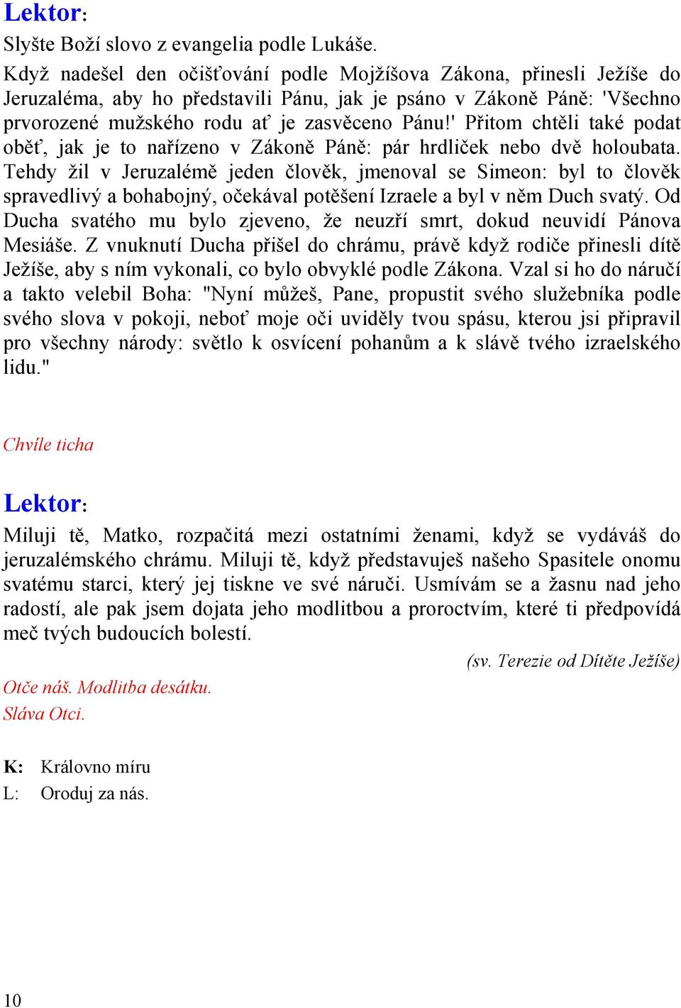 ' Přitom chtěli také podat oběť, jak je to nařízeno v Zákoně Páně: pár hrdliček nebo dvě holoubata.