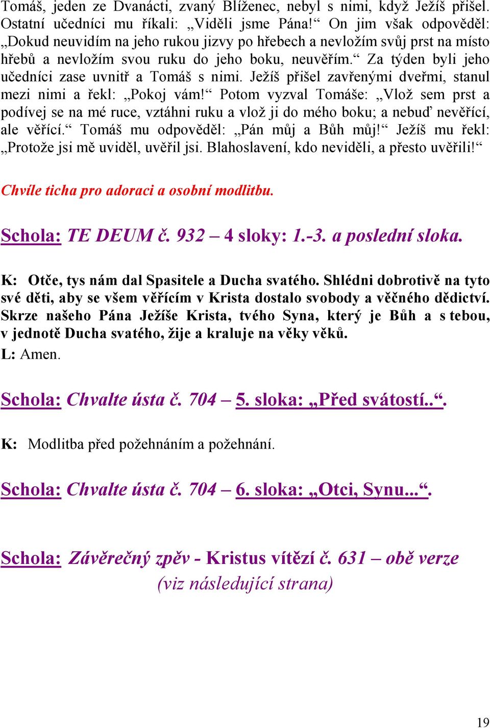 Za týden byli jeho učedníci zase uvnitř a Tomáš s nimi. Ježíš přišel zavřenými dveřmi, stanul mezi nimi a řekl: Pokoj vám!