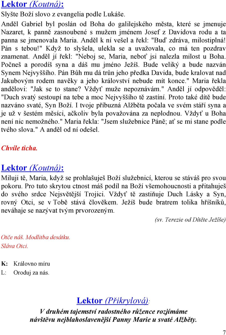 Anděl k ní vešel a řekl: "Buď zdráva, milostiplná! Pán s tebou!" Když to slyšela, ulekla se a uvažovala, co má ten pozdrav znamenat. Anděl jí řekl: "Neboj se, Maria, neboť jsi nalezla milost u Boha.