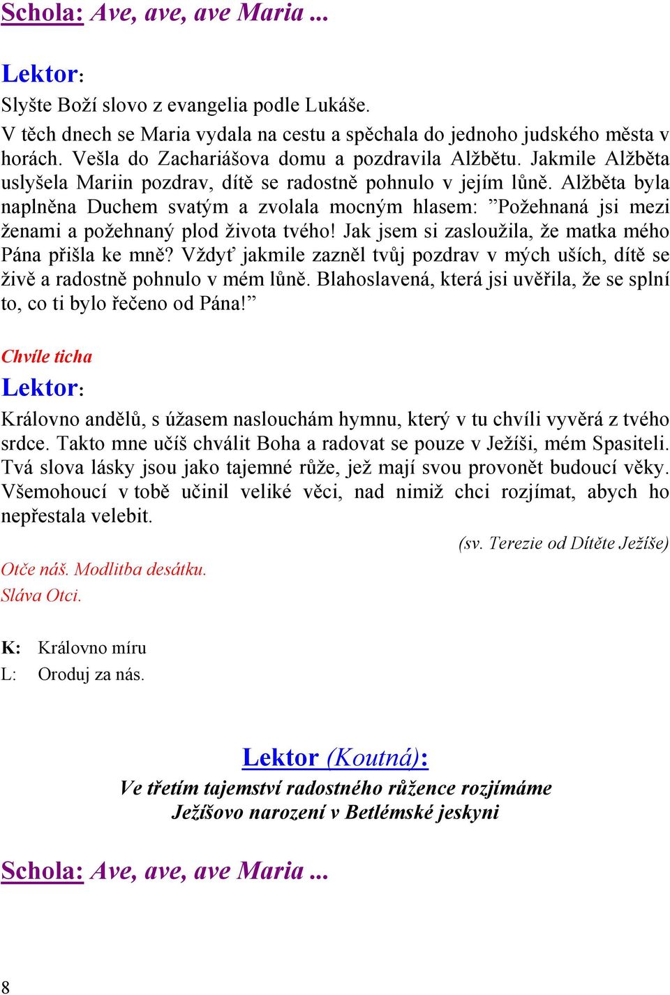 Alžběta byla naplněna Duchem svatým a zvolala mocným hlasem: Požehnaná jsi mezi ženami a požehnaný plod života tvého! Jak jsem si zasloužila, že matka mého Pána přišla ke mně?