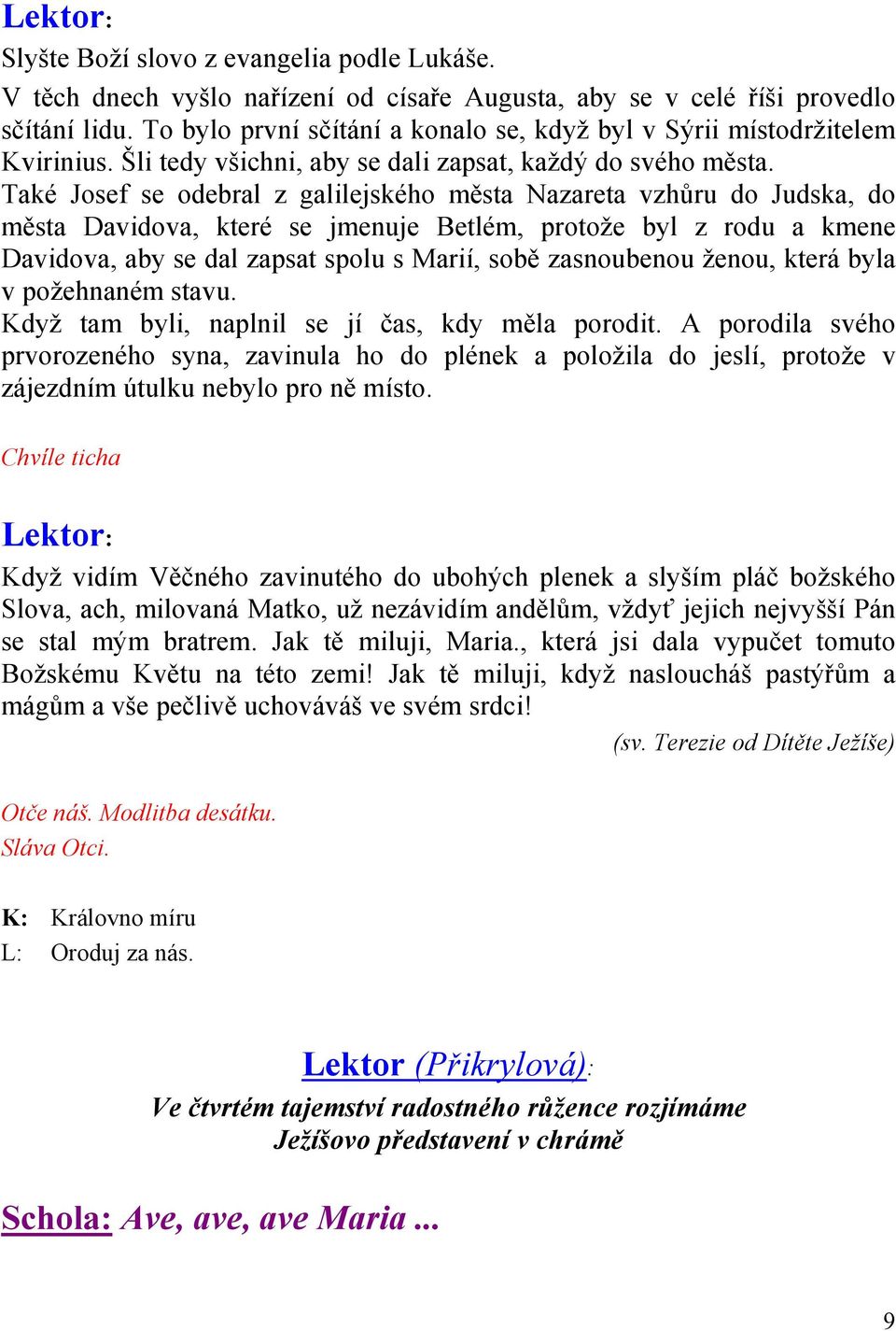 Také Josef se odebral z galilejského města Nazareta vzhůru do Judska, do města Davidova, které se jmenuje Betlém, protože byl z rodu a kmene Davidova, aby se dal zapsat spolu s Marií, sobě