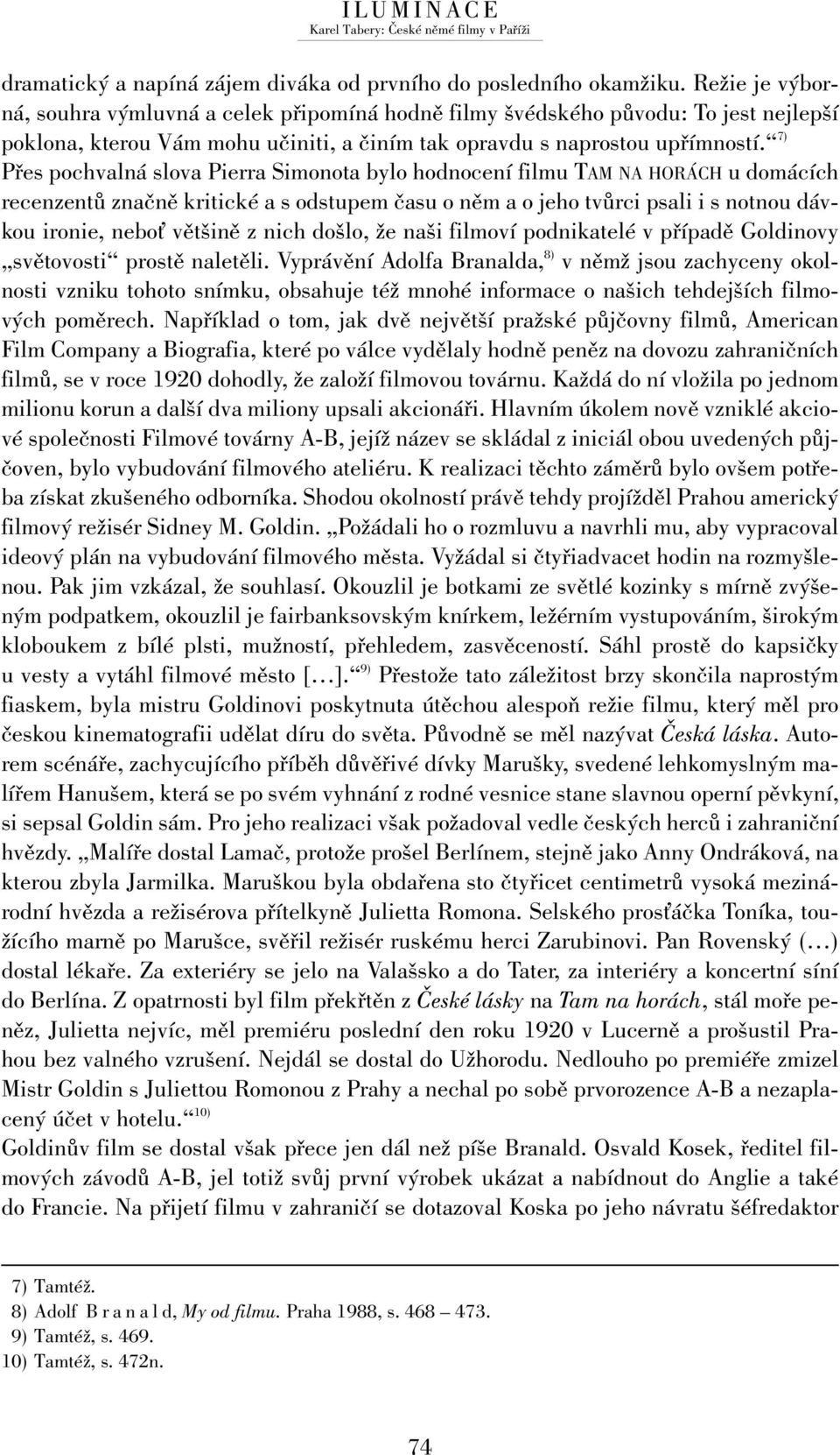 7) Přes pochvalná slova Pierra Simonota bylo hodnocení filmu TAM NA HORÁCH u domácích recenzentů značně kritické a s odstupem času o něm a o jeho tvůrci psali i s notnou dávkou ironie, neboņ většině