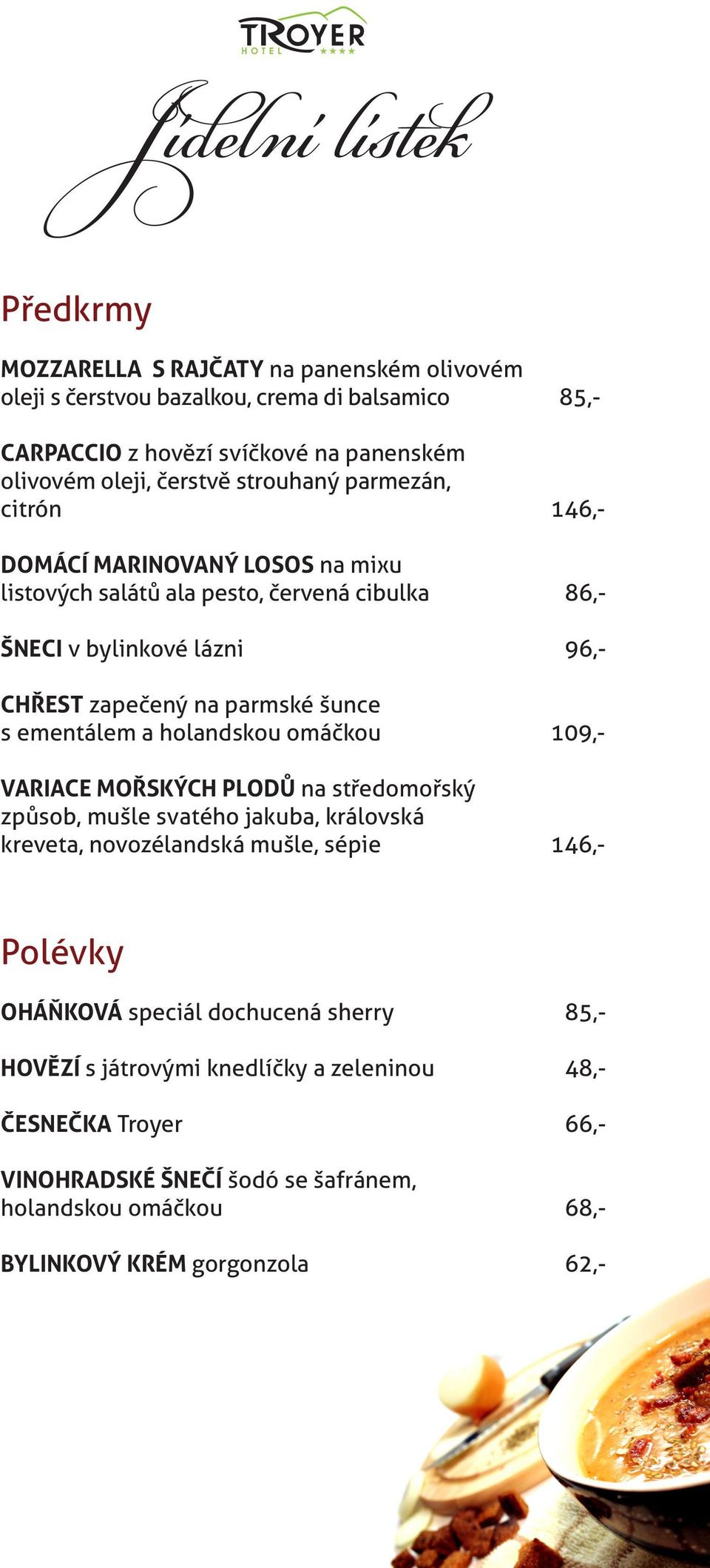 šunce s ementálem a holandskou omáčkou 109,- VARIACE MOŘSKÝCH PLODŮ na středomořský způsob, mušle svatého jakuba, královská kreveta, novozélandská mušle, sépie 146,- Polévky