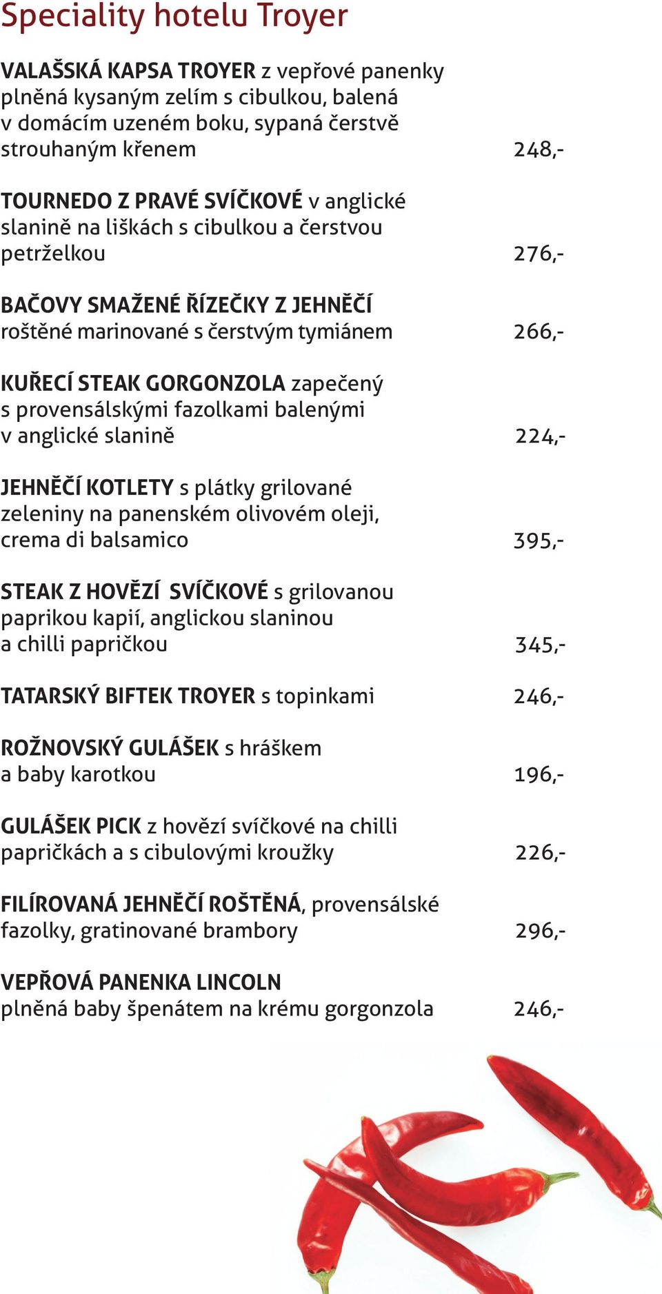 fazolkami balenými v anglické slanině 224,- JEHNĚČÍ KOTLETY s plátky grilované zeleniny na panenském olivovém oleji, crema di balsamico 395,- STEAK Z HOVĚZÍ SVÍČKOVÉ s grilovanou paprikou kapií,