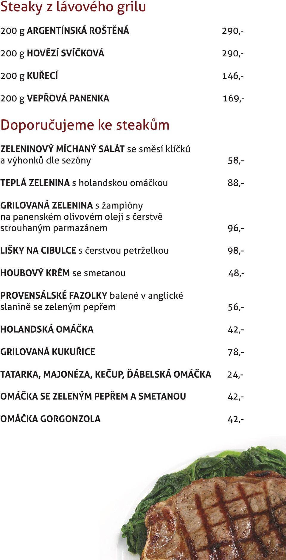 oleji s čerstvě strouhaným parmazánem 96,- LIŠKY NA CIBULCE s čerstvou petrželkou 98,- HOUBOVÝ KRÉM se smetanou 48,- PROVENSÁLSKÉ FAZOLKY balené v anglické slanině