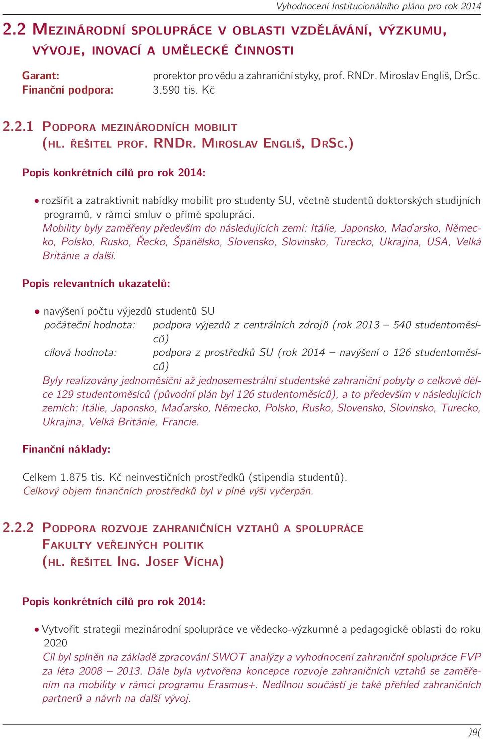 Mobility byly zaměřeny především do následujících zemí: Itálie, Japonsko, Maďarsko, Německo, Polsko, Rusko, Řecko, Španělsko, Slovensko, Slovinsko, Turecko, Ukrajina, USA, Velká Británie a další.