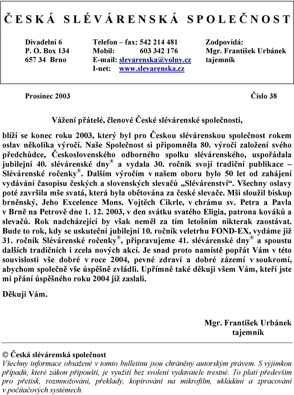 cz Prosinec 2003 Číslo 38 Vážení přátelé, členové České slévárenské společnosti, blíží se konec roku 2003, který byl pro Českou slévárenskou společnost rokem oslav několika výročí.