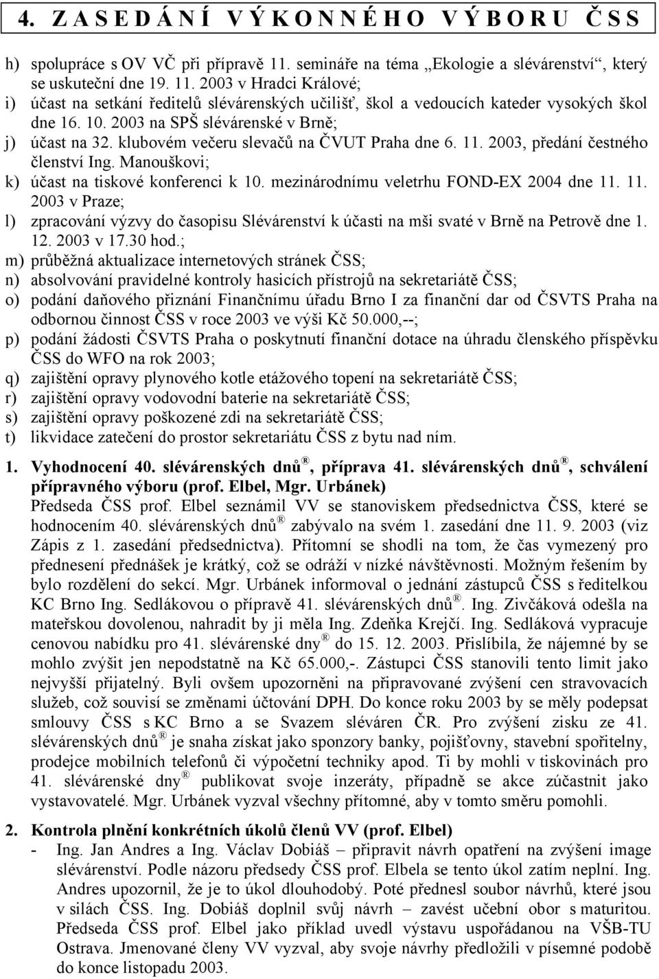 2003 na SPŠ slévárenské v Brně; j) účast na 32. klubovém večeru slevačů na ČVUT Praha dne 6. 11. 2003, předání čestného členství Ing. Manouškovi; k) účast na tiskové konferenci k 10.