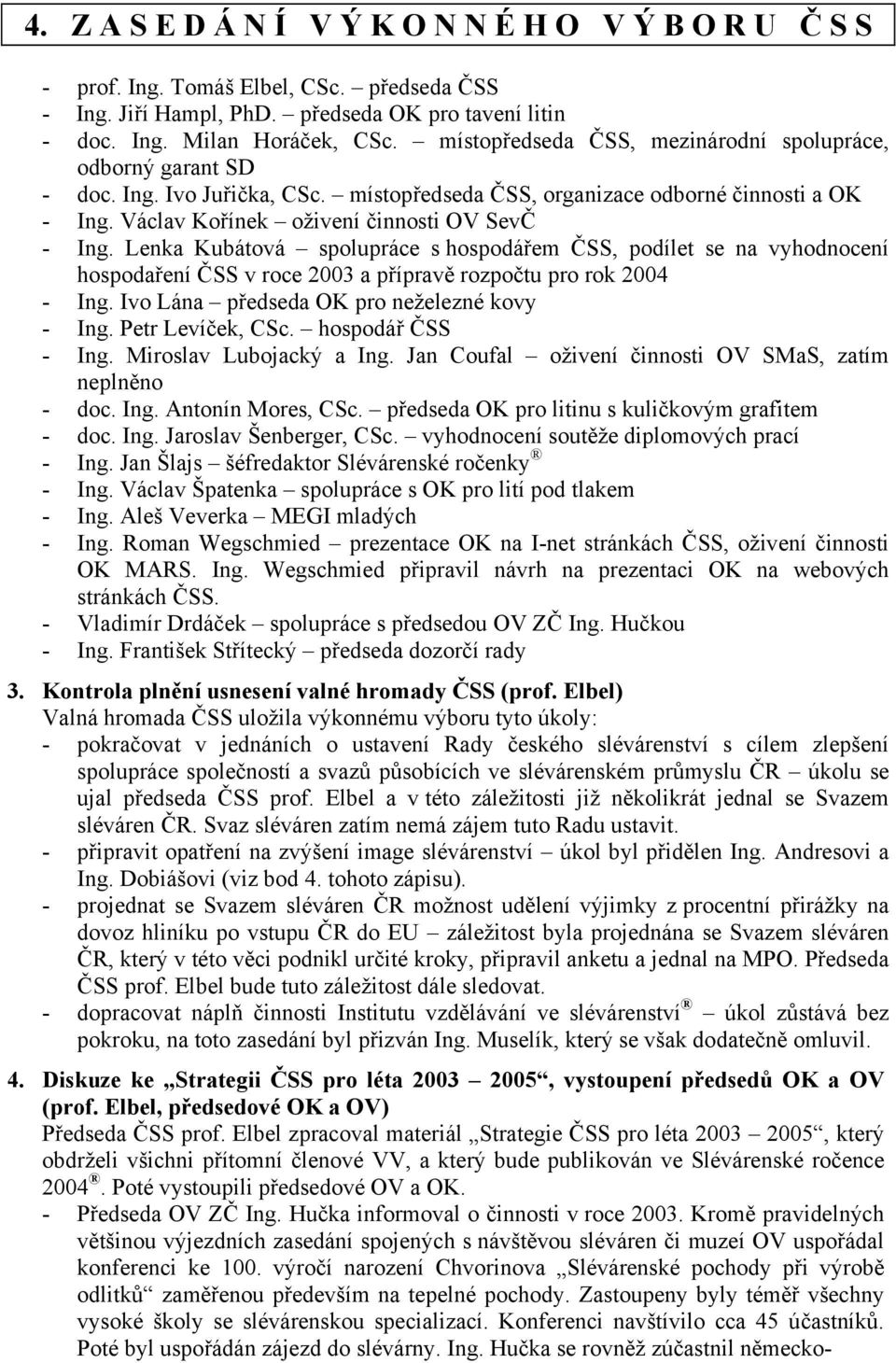 Lenka Kubátová spolupráce s hospodářem ČSS, podílet se na vyhodnocení hospodaření ČSS v roce 2003 a přípravě rozpočtu pro rok 2004 - Ing. Ivo Lána předseda OK pro neželezné kovy - Ing.