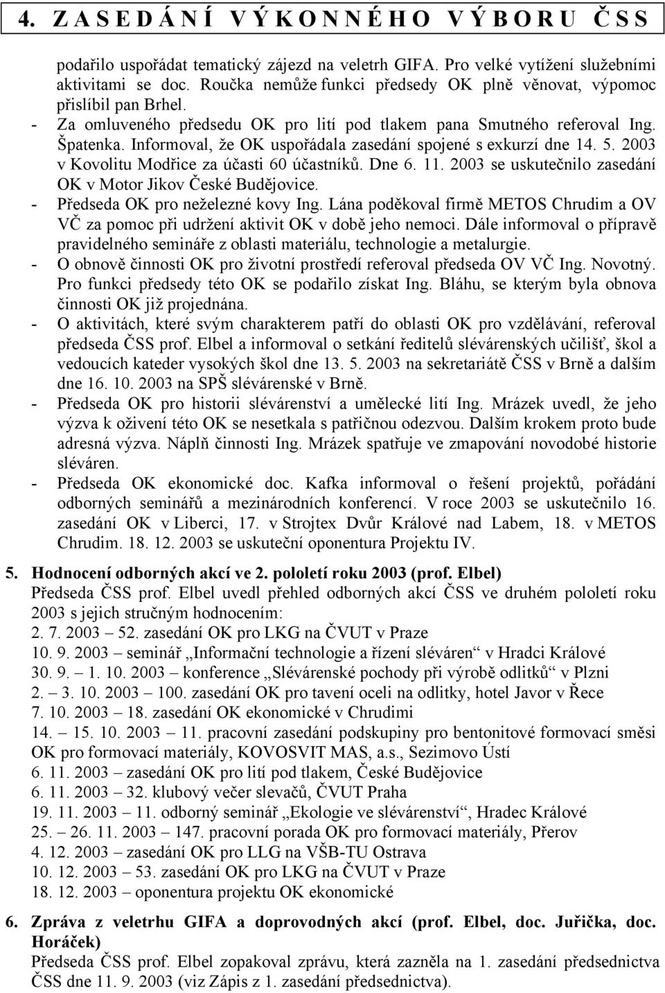 Informoval, že OK uspořádala zasedání spojené s exkurzí dne 14. 5. 2003 v Kovolitu Modřice za účasti 60 účastníků. Dne 6. 11. 2003 se uskutečnilo zasedání OK v Motor Jikov České Budějovice.