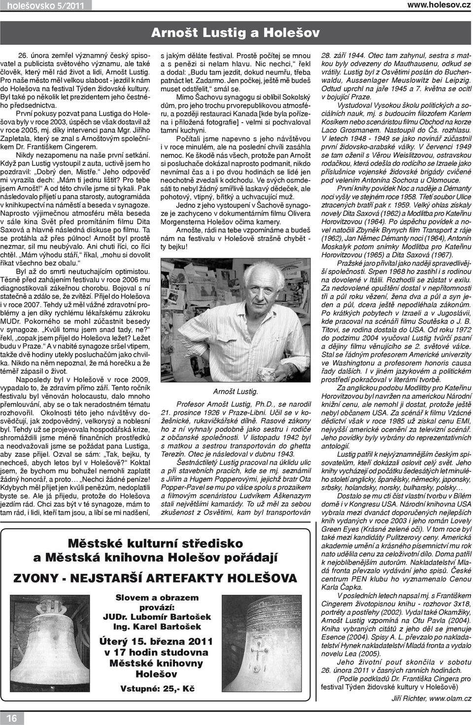 První pokusy pozvat pana Lustiga do Holešova byly v roce 2003, úspěch se však dostavil až v roce 2005, mj. díky intervenci pana Mgr. Jiřího Zapletala, který se znal s Arnoštovým společníkem Dr.