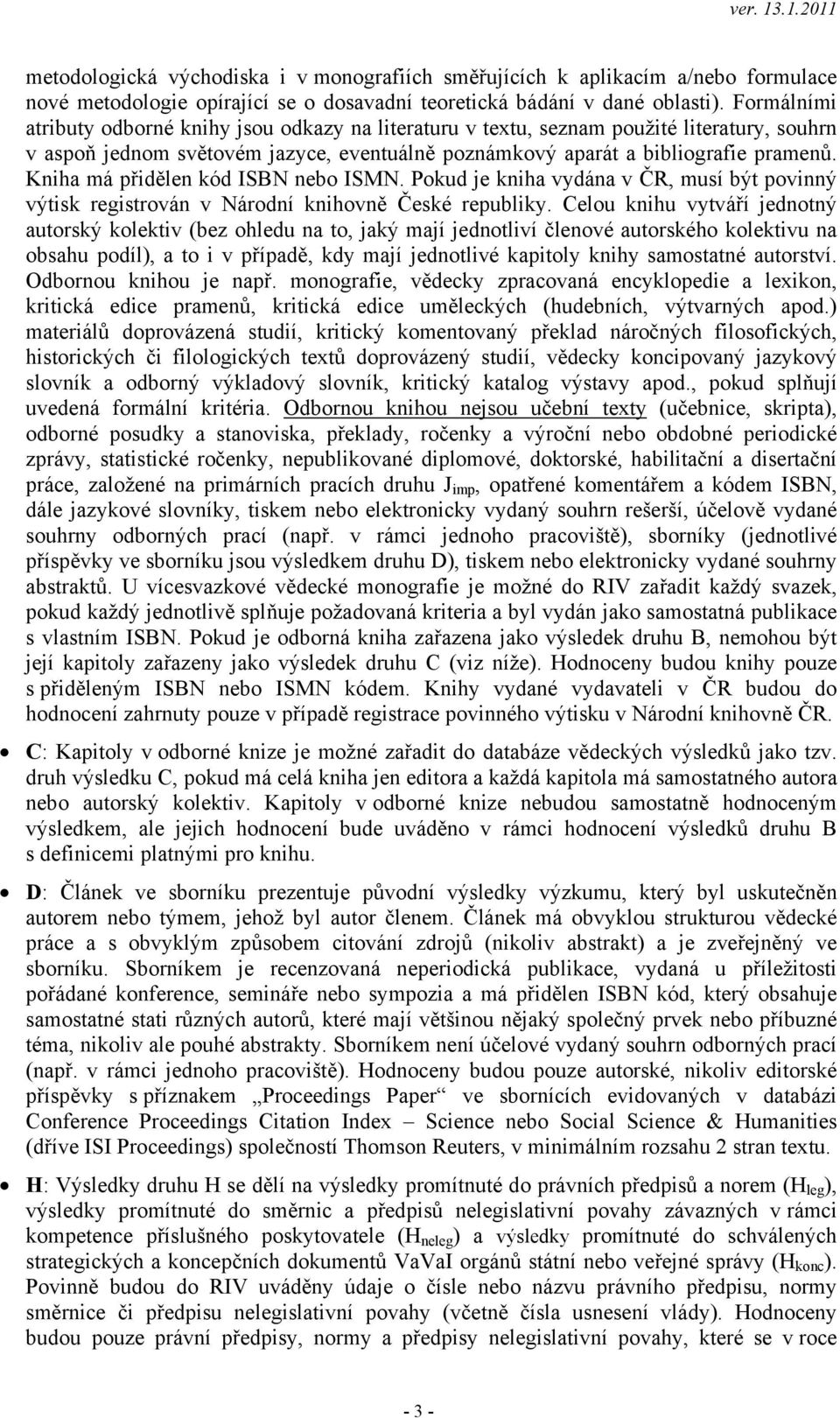 Kniha má přidělen kód ISBN nebo ISMN. Pokud je kniha vydána v ČR, musí být povinný výtisk registrován v Národní knihovně České republiky.