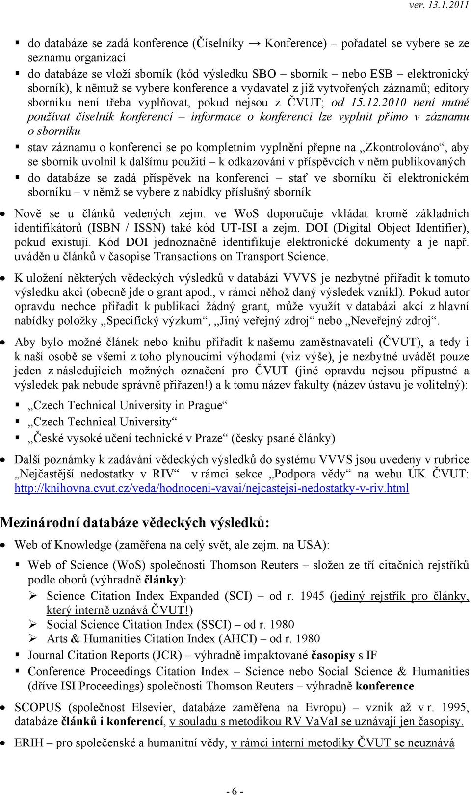 2010 není nutné používat číselník konferencí informace o konferenci lze vyplnit přímo v záznamu o sborníku stav záznamu o konferenci se po kompletním vyplnění přepne na Zkontrolováno, aby se sborník