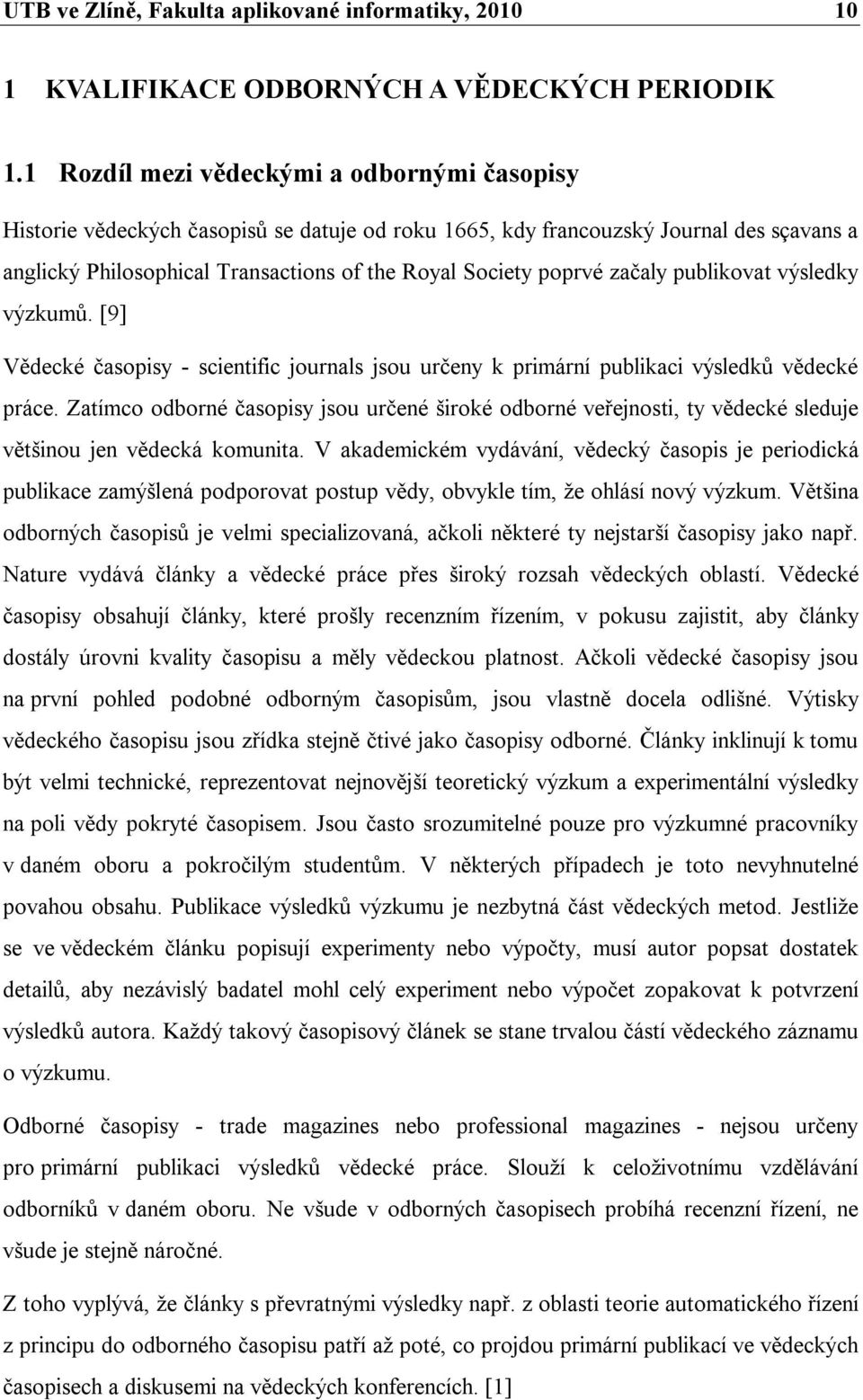 začaly publikovat výsledky výzkumů. [9] Vědecké časopisy - scientific journals jsou určeny k primární publikaci výsledků vědecké práce.