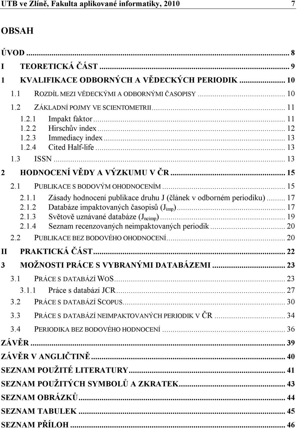 1 PUBLIKACE S BODOVÝM OHODNOCENÍM... 15 2.1.1 Zásady hodnocení publikace druhu J (článek v odborném periodiku)... 17 2.1.2 Databáze impaktovaných časopisů (J imp )... 17 2.1.3 Světově uznávané databáze (J neimp ).