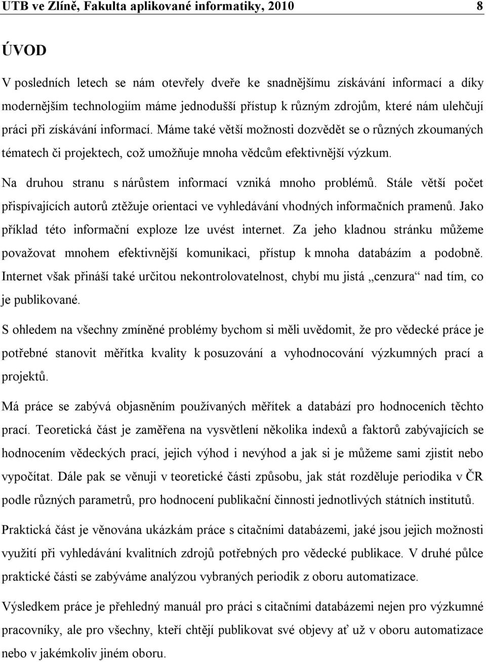 Na druhou stranu s nárůstem informací vzniká mnoho problémů. Stále větší počet přispívajících autorů ztěžuje orientaci ve vyhledávání vhodných informačních pramenů.