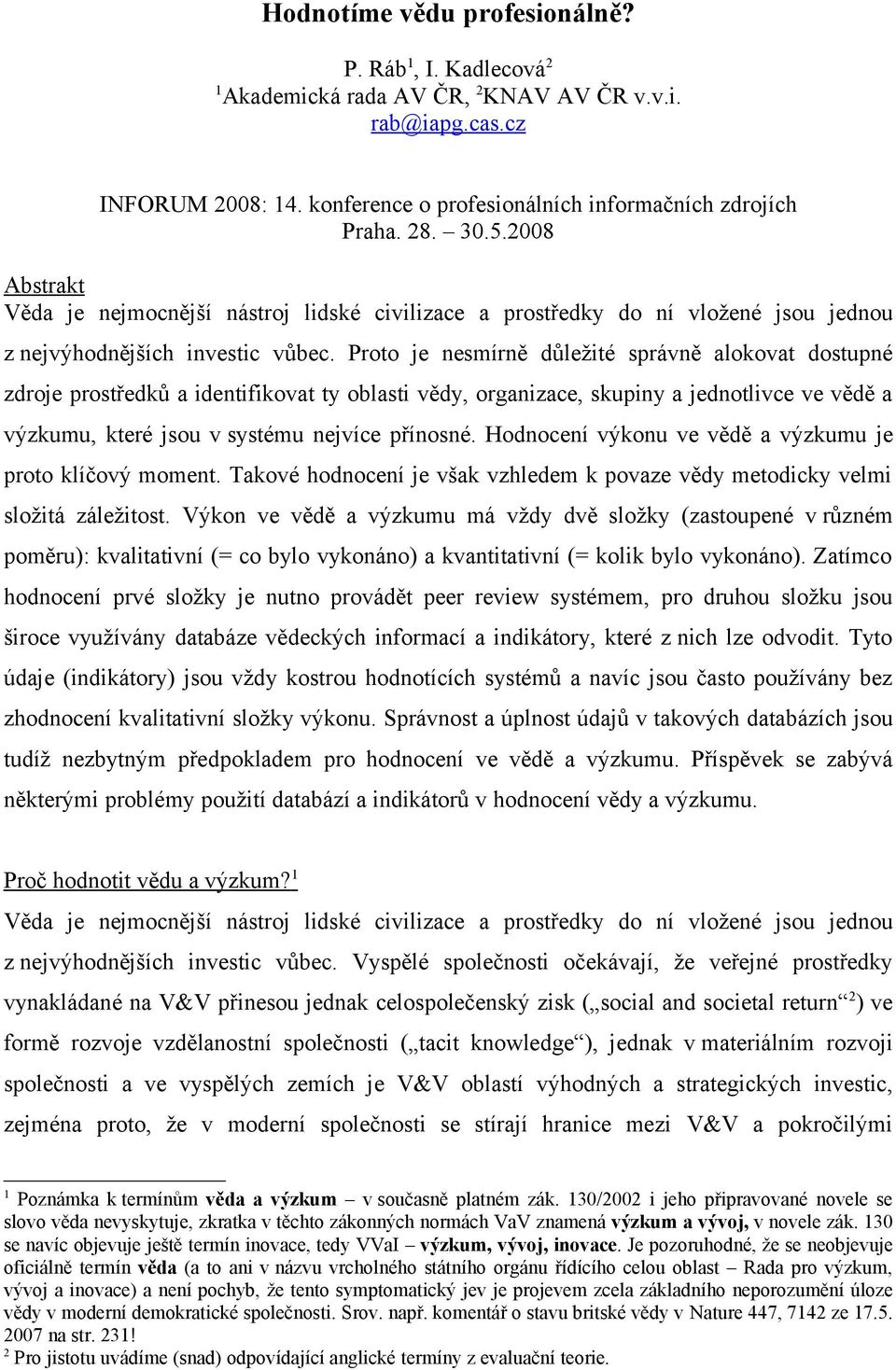 Proto je nesmírně důležité správně alokovat dostupné zdroje prostředků a identifikovat ty oblasti vědy, organizace, skupiny a jednotlivce ve vědě a výzkumu, které jsou v systému nejvíce přínosné.