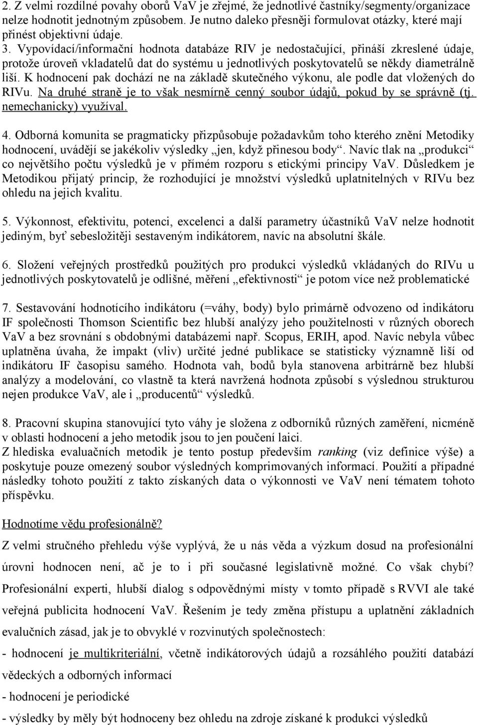 Vypovídací/informační hodnota databáze RIV je nedostačující, přináší zkreslené údaje, protože úroveň vkladatelů dat do systému u jednotlivých poskytovatelů se někdy diametrálně liší.